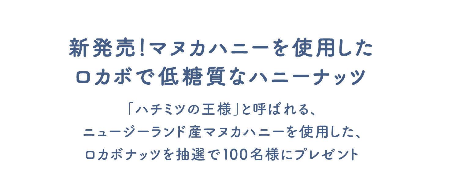 新発売！マヌカハニーを使用したロカボで低糖質なハニーナッツ 「ハチミツの王様」と呼ばれる、ニュージーランド産マヌカハニーを使用した、ロカボナッツを抽選で100名様にプレゼント